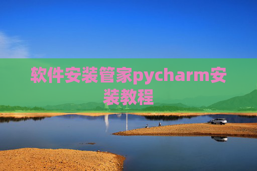 软件安装管家pycharm安装教程
